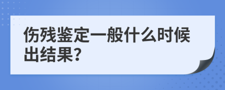 伤残鉴定一般什么时候出结果？