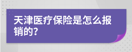 天津医疗保险是怎么报销的？