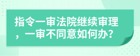 指令一审法院继续审理，一审不同意如何办？