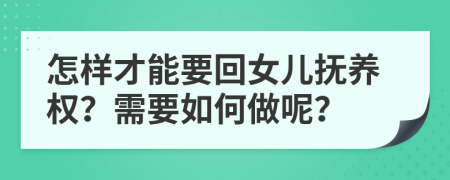 怎样才能要回女儿抚养权？需要如何做呢？