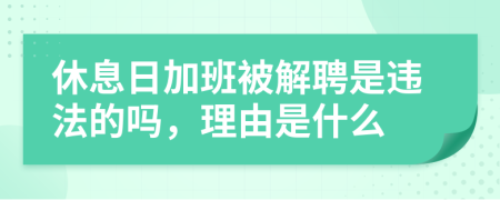 休息日加班被解聘是违法的吗，理由是什么