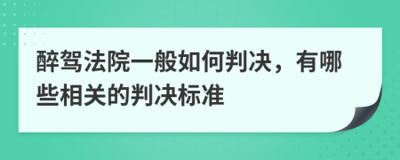 醉驾法院一般如何判决，有哪些相关的判决标准