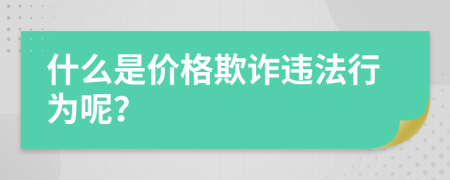 什么是价格欺诈违法行为呢？