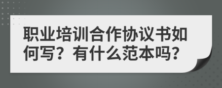 职业培训合作协议书如何写？有什么范本吗？