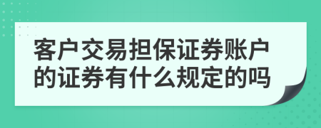 客户交易担保证券账户的证券有什么规定的吗