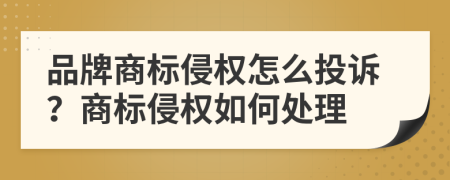 品牌商标侵权怎么投诉？商标侵权如何处理