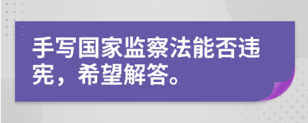 手写国家监察法能否违宪，希望解答。