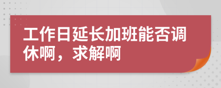 工作日延长加班能否调休啊，求解啊