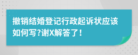 撤销结婚登记行政起诉状应该如何写?谢X解答了！
