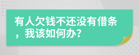 有人欠钱不还没有借条，我该如何办？