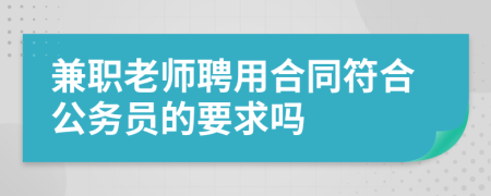 兼职老师聘用合同符合公务员的要求吗