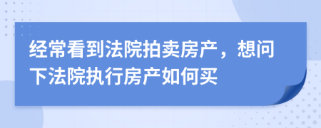 经常看到法院拍卖房产，想问下法院执行房产如何买