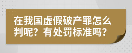 在我国虚假破产罪怎么判呢？有处罚标准吗？