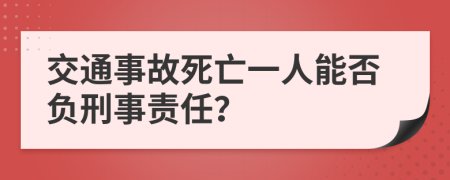 交通事故死亡一人能否负刑事责任？