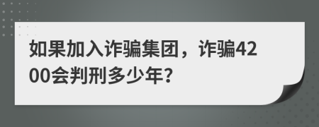 如果加入诈骗集团，诈骗4200会判刑多少年？