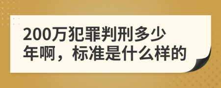 200万犯罪判刑多少年啊，标准是什么样的