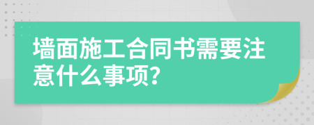 墙面施工合同书需要注意什么事项？