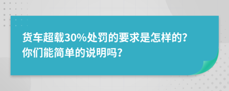 货车超载30%处罚的要求是怎样的？你们能简单的说明吗？