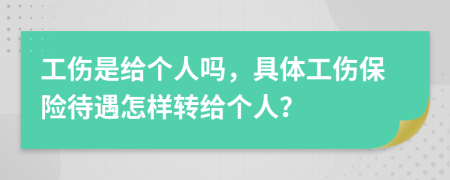 工伤是给个人吗，具体工伤保险待遇怎样转给个人？