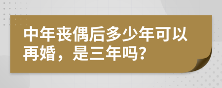 中年丧偶后多少年可以再婚，是三年吗？