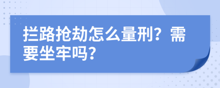 拦路抢劫怎么量刑？需要坐牢吗？