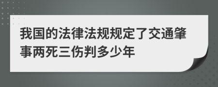 我国的法律法规规定了交通肇事两死三伤判多少年