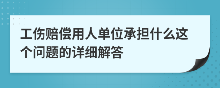 工伤赔偿用人单位承担什么这个问题的详细解答