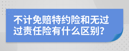 不计免赔特约险和无过过责任险有什么区别？