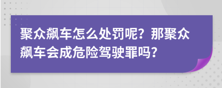 聚众飙车怎么处罚呢？那聚众飙车会成危险驾驶罪吗？