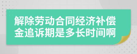 解除劳动合同经济补偿金追诉期是多长时间啊