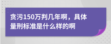 贪污150万判几年啊，具体量刑标准是什么样的啊