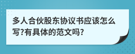 多人合伙股东协议书应该怎么写?有具体的范文吗?