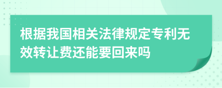 根据我国相关法律规定专利无效转让费还能要回来吗