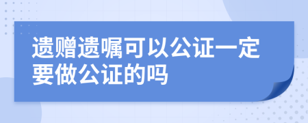 遗赠遗嘱可以公证一定要做公证的吗