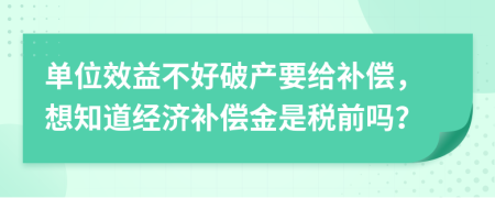 单位效益不好破产要给补偿，想知道经济补偿金是税前吗？