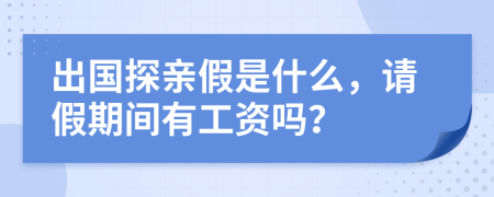 出国探亲假是什么，请假期间有工资吗？