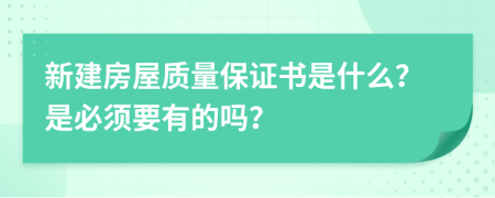 新建房屋质量保证书是什么？是必须要有的吗？