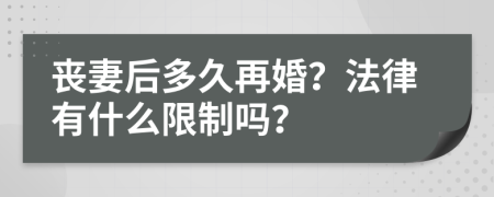 丧妻后多久再婚？法律有什么限制吗？