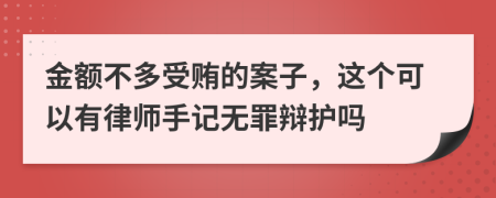 金额不多受贿的案子，这个可以有律师手记无罪辩护吗