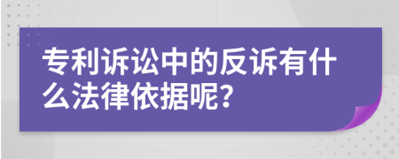 专利诉讼中的反诉有什么法律依据呢？