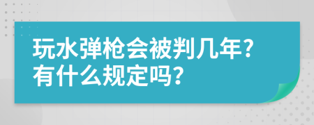 玩水弹枪会被判几年?有什么规定吗？