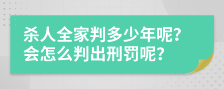 杀人全家判多少年呢？会怎么判出刑罚呢？