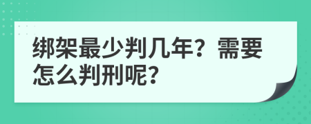 绑架最少判几年？需要怎么判刑呢？