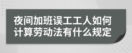 夜间加班误工工人如何计算劳动法有什么规定