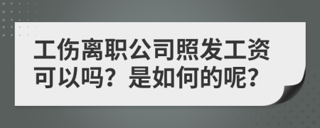 工伤离职公司照发工资可以吗？是如何的呢？