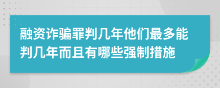 融资诈骗罪判几年他们最多能判几年而且有哪些强制措施