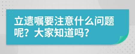 立遗嘱要注意什么问题呢？大家知道吗？