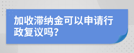 加收滞纳金可以申请行政复议吗？