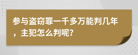 参与盗窃罪一千多万能判几年，主犯怎么判呢？