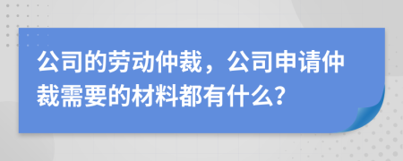 公司的劳动仲裁，公司申请仲裁需要的材料都有什么？
